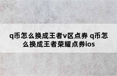 q币怎么换成王者v区点券 q币怎么换成王者荣耀点券ios